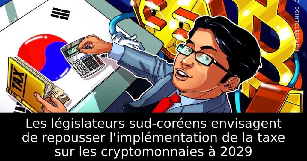 Les législateurs sud-coréens envisagent de repousser l&rsquo;implémentation de la taxe sur les cryptomonnaies à 2029