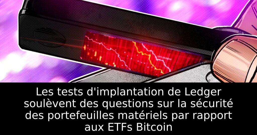 Les tests d&rsquo;implantation de Ledger soulèvent des questions sur la sécurité des portefeuilles matériels par rapport aux ETFs Bitcoin