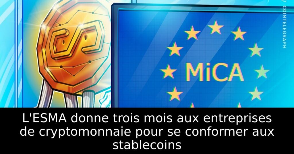 L&rsquo;ESMA donne trois mois aux entreprises de cryptomonnaie pour se conformer aux stablecoins