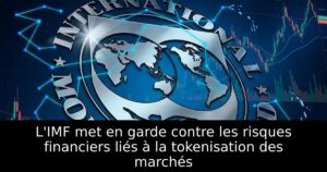 L&rsquo;IMF met en garde contre les risques financiers liés à la tokenisation des marchés