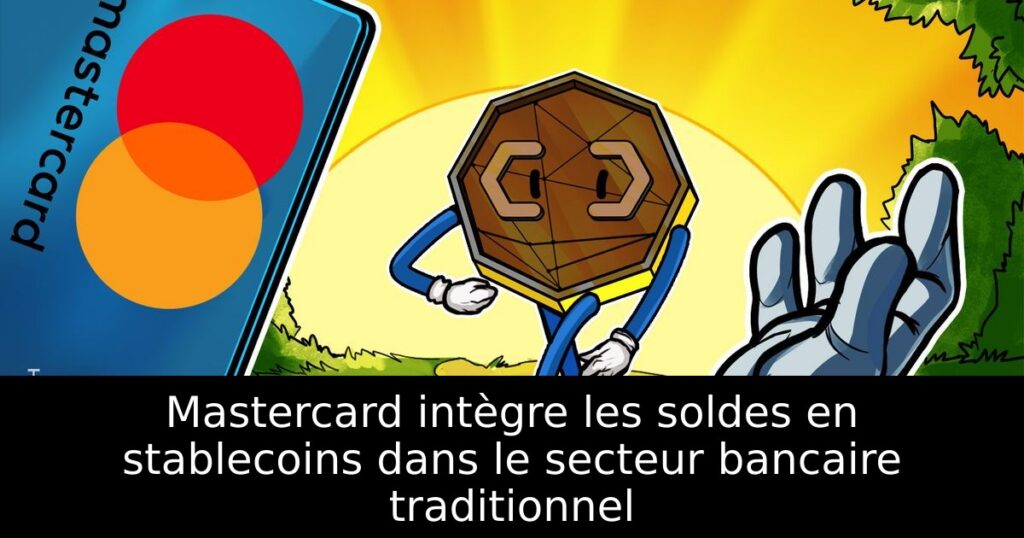 Mastercard intègre les soldes en stablecoins dans le secteur bancaire traditionnel