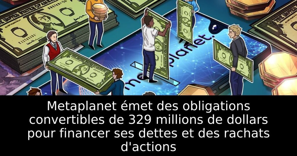 Metaplanet émet des obligations convertibles de 329 millions de dollars pour financer ses dettes et des rachats d&rsquo;actions