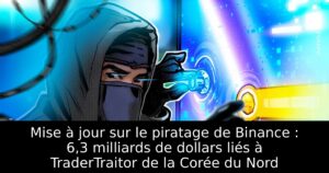 Mise à jour sur le piratage de Binance : 6,3 milliards de dollars liés à TraderTraitor de la Corée du Nord
