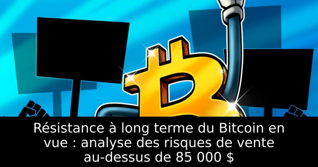 Résistance à long terme du Bitcoin en vue : analyse des risques de vente au-dessus de 85 000 $