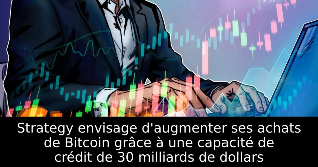 Strategy envisage d&rsquo;augmenter ses achats de Bitcoin grâce à une capacité de crédit de 30 milliards de dollars