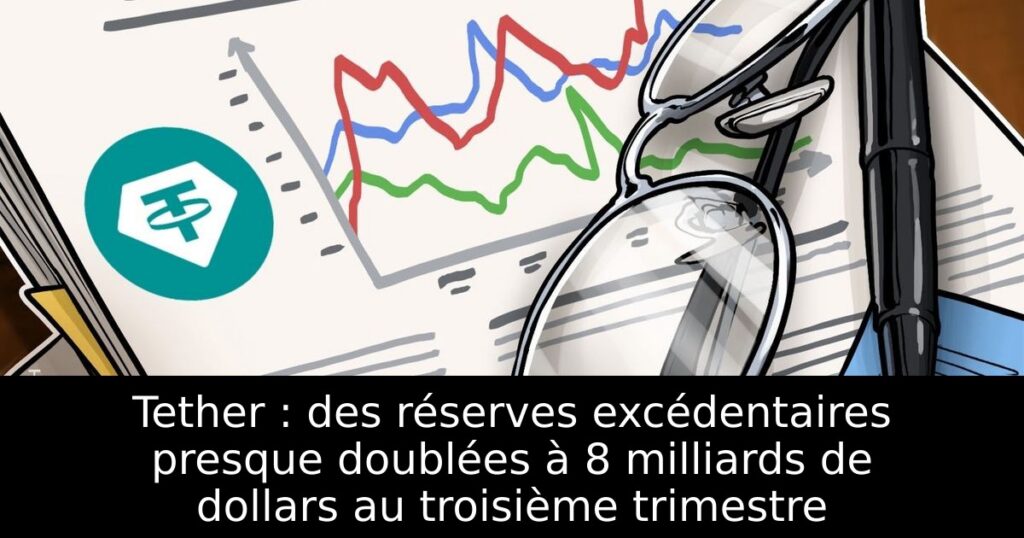 Tether : des réserves excédentaires presque doublées à 8 milliards de dollars au troisième trimestre