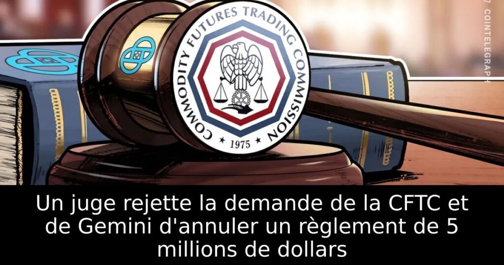 Un juge rejette la demande de la CFTC et de Gemini d&rsquo;annuler un règlement de 5 millions de dollars