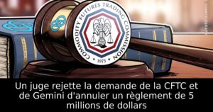Un juge rejette la demande de la CFTC et de Gemini d&rsquo;annuler un règlement de 5 millions de dollars