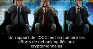 Un rapport de l&rsquo;OCC met en lumière les efforts de debanking liés aux cryptomonnaies