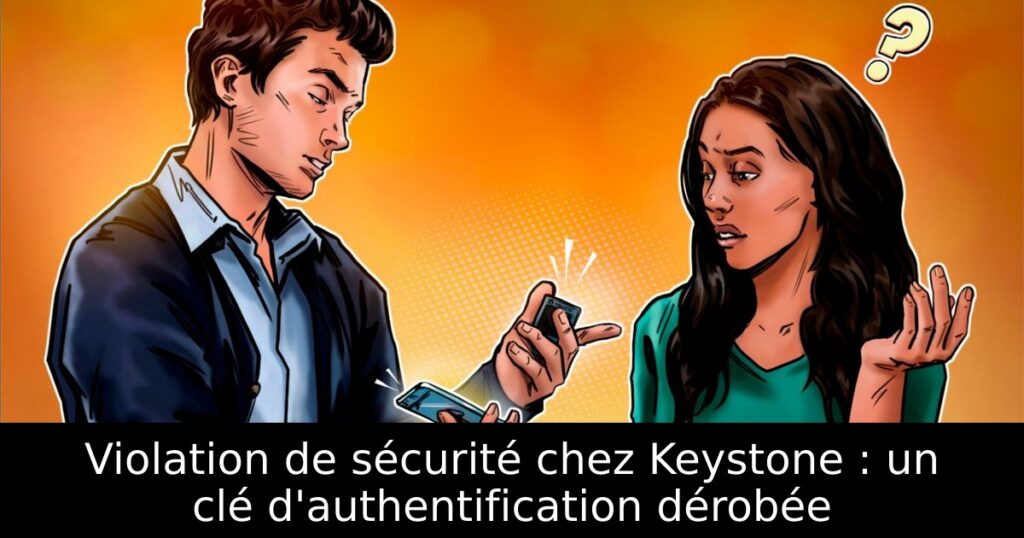 Violation de sécurité chez Keystone : un clé d&rsquo;authentification dérobée