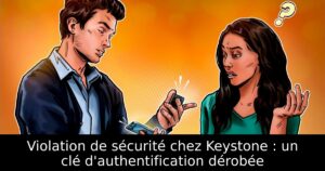 Violation de sécurité chez Keystone : un clé d&rsquo;authentification dérobée