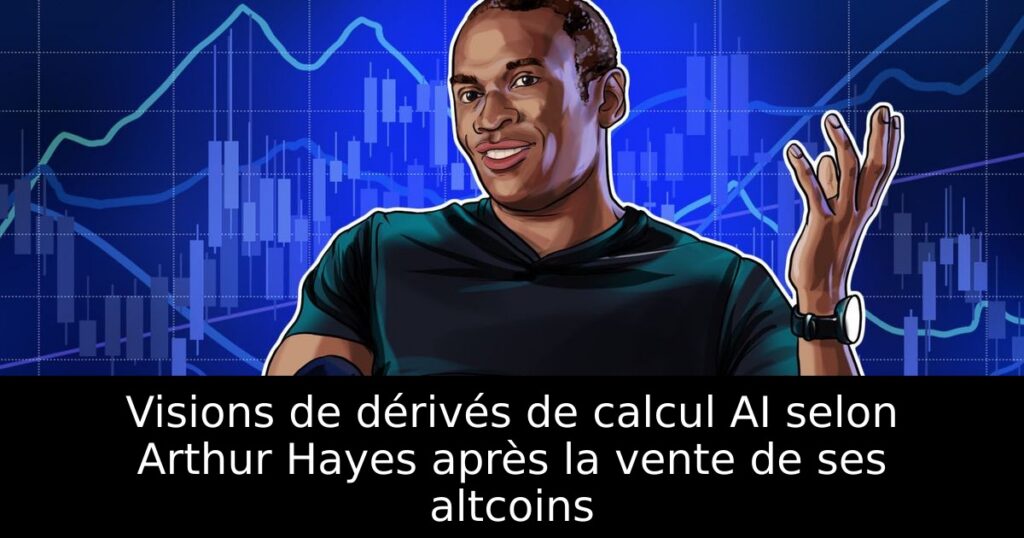 Visions de dérivés de calcul AI selon Arthur Hayes après la vente de ses altcoins