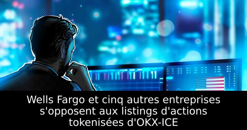 Wells Fargo et cinq autres entreprises s&rsquo;opposent aux listings d&rsquo;actions tokenisées d&rsquo;OKX-ICE